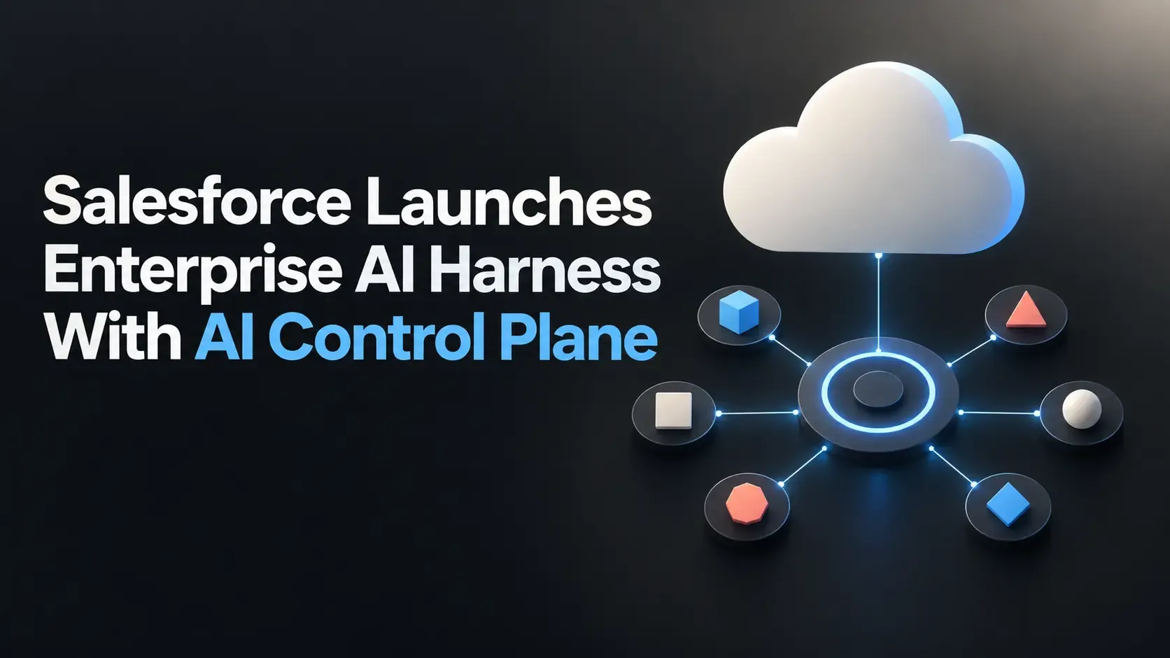 Salesforce Launches Enterprise AI Harness With AI Control Plane