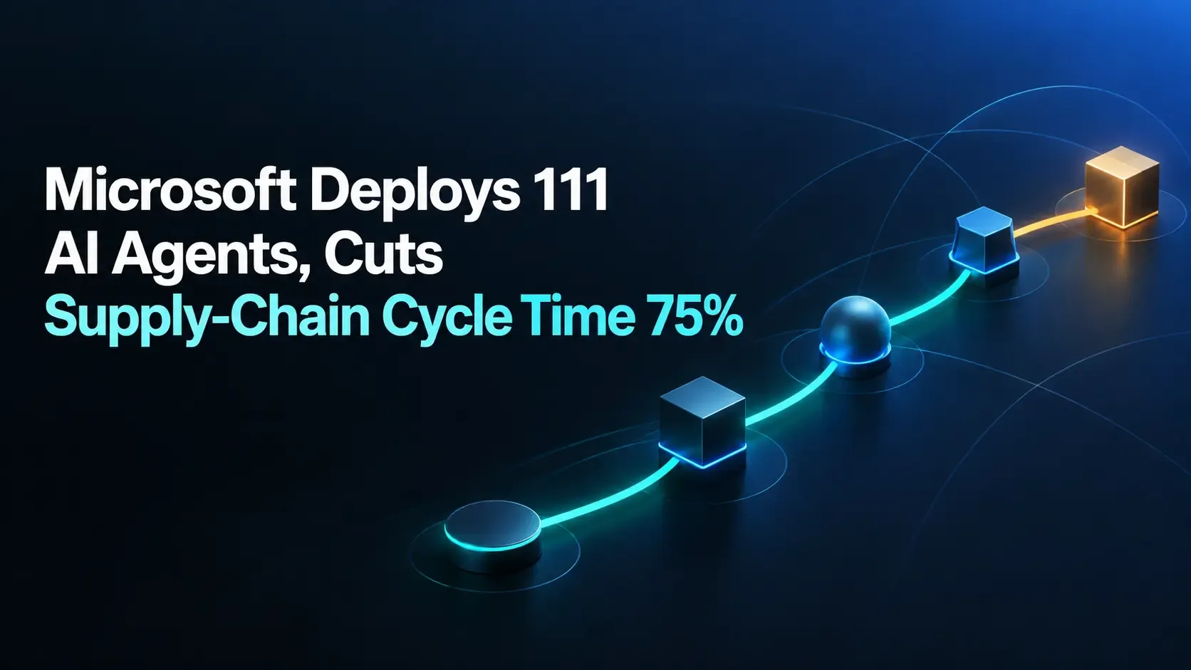 Microsoft Deploys 111 AI Agents, Cuts Supply-Chain Cycle Time 75%