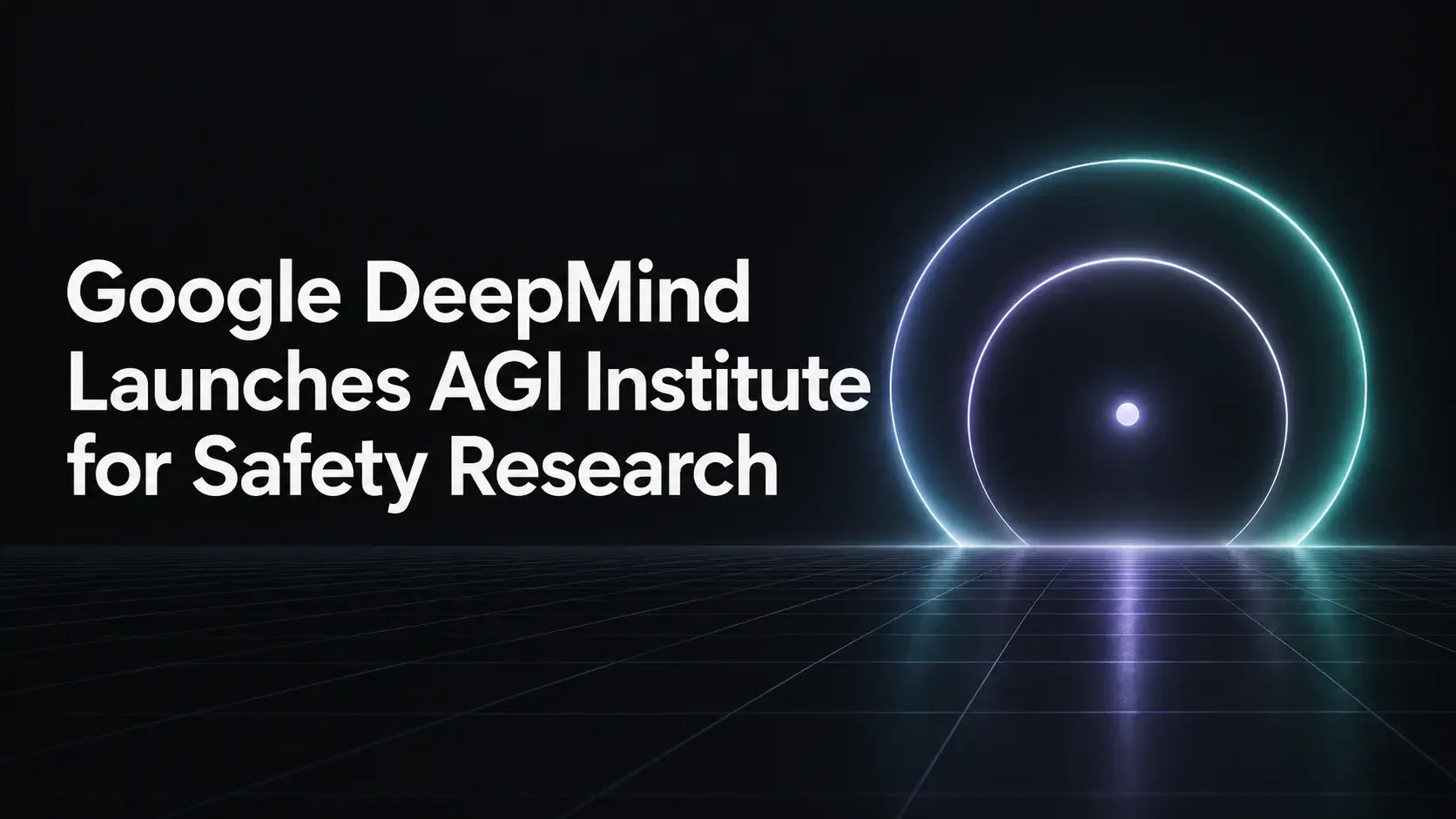 Google DeepMind Launches AGI Institute for Safety Research